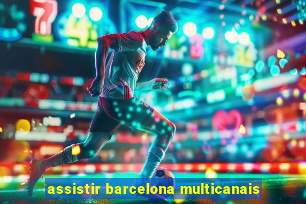 assistir barcelona multicanais