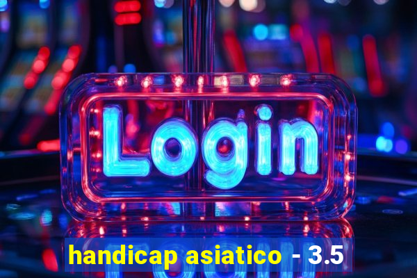 handicap asiatico - 3.5