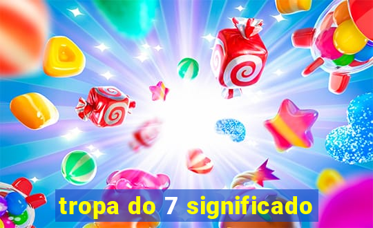 tropa do 7 significado