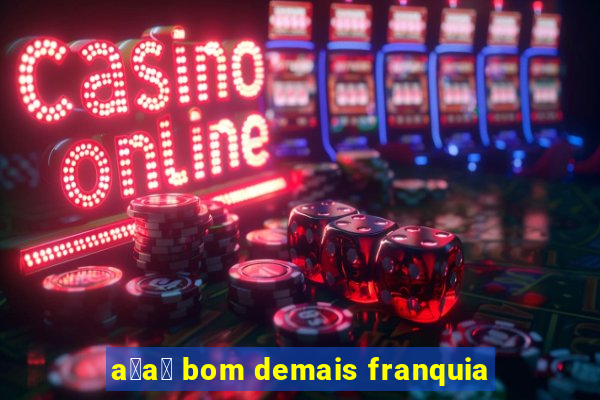 a莽a铆 bom demais franquia