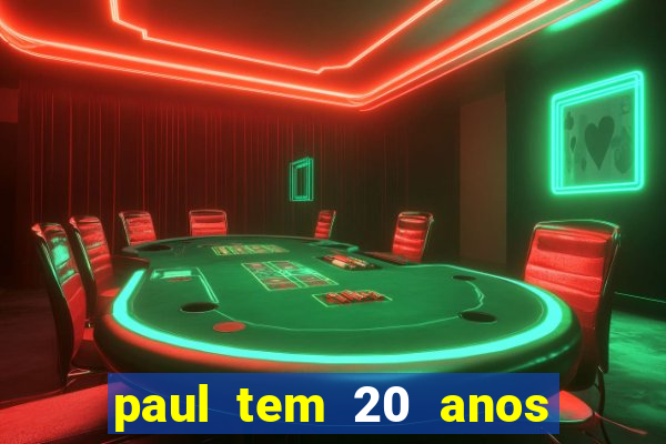 paul tem 20 anos de idade. a idade dele