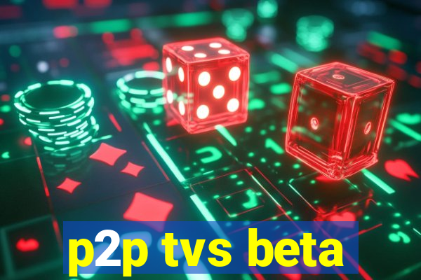 p2p tvs beta