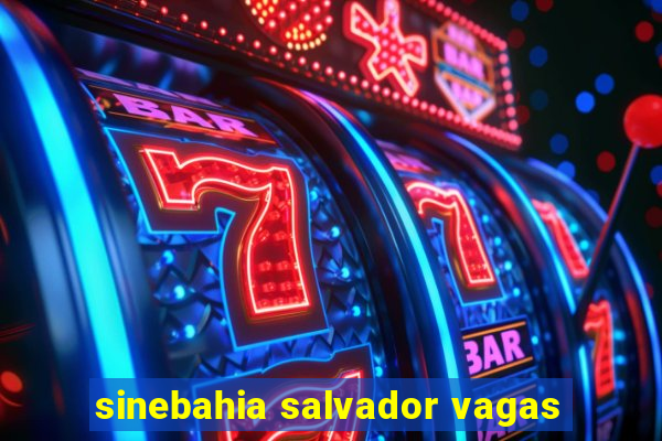 sinebahia salvador vagas