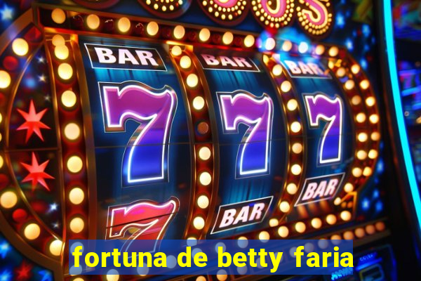 fortuna de betty faria