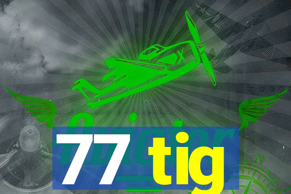 77 tig